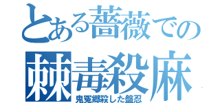 とある薔薇での棘毒殺麻（鬼冤郷殺した盤忍）