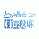 とある薔薇での棘毒殺麻（鬼冤郷殺した盤忍）