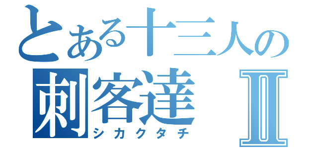 とある十三人の刺客達Ⅱ（シカクタチ）