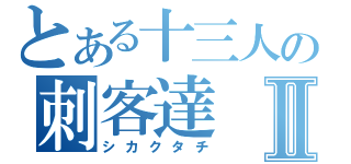 とある十三人の刺客達Ⅱ（シカクタチ）