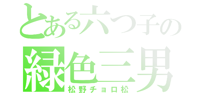 とある六つ子の緑色三男（松野チョロ松）