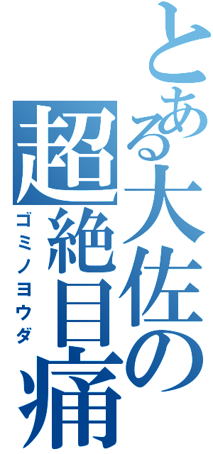 とある大佐の超絶目痛（ゴミノヨウダ）