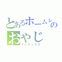 とあるホームレスのおやじ（インデックス）