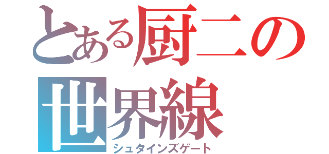 とある厨二の世界線（シュタインズゲート）