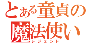 とある童貞の魔法使い（レジェンド）