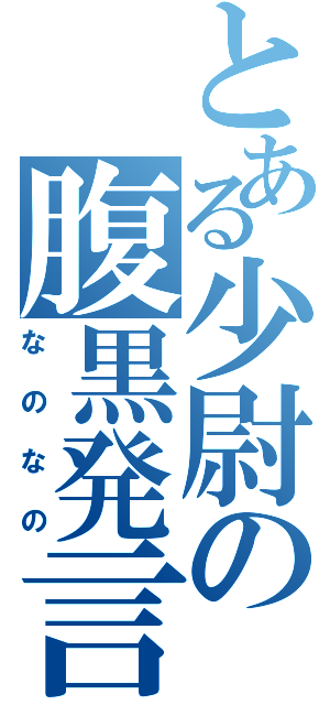 とある少尉の腹黒発言（なのなの）