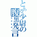 とある少尉の腹黒発言（なのなの）