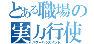 とある職場の実力行使（パワーハラスメント）