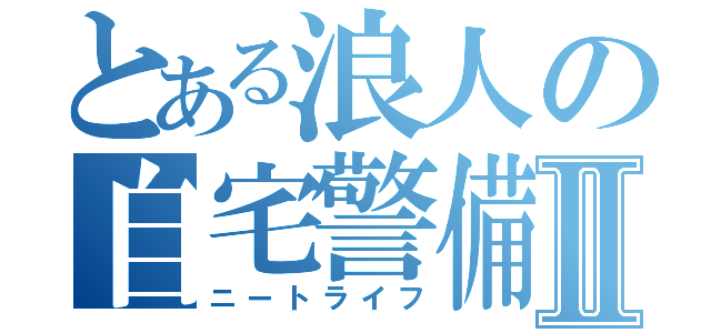 とある浪人の自宅警備Ⅱ（ニートライフ）