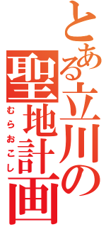 とある立川の聖地計画（むらおこし）