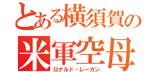 とある横須賀の米軍空母（ロナルド・レーガン）