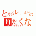 とあるレールにのりたくないから（インデックス）