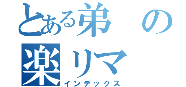 とある弟の楽リマ（インデックス）