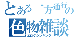 とある一方通行の色物雑談（エロゲシンキング）