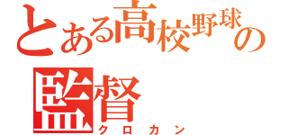 とある高校野球部の監督（クロカン）