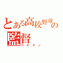 とある高校野球部の監督（クロカン）