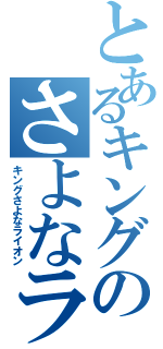 とあるキングのさよなライオン（キングさよなライオン）