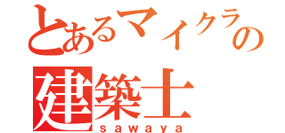 とあるマイクラの建築士（ｓａｗａｙａ）