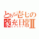 とある壱七の家充日常Ⅱ（ヒキコモリ）