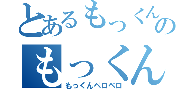 とあるもっくんペロペロのもっくんペロペロ（もっくんペロペロ）