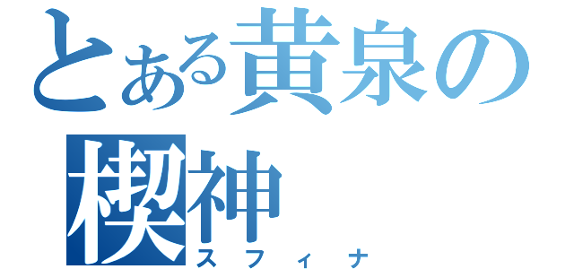 とある黄泉の楔神（スフィナ）