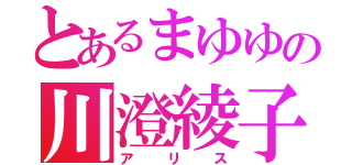 とあるまゆゆの川澄綾子（アリス）