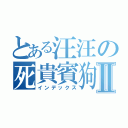 とある汪汪の死貴賓狗Ⅱ（インデックス）