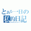 とある一日の私的日記（アクションレコード）