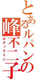 とあるルパンの峰不二子（ボディライン）