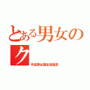 とある男女のク（平成男女猥談浪漫譚）