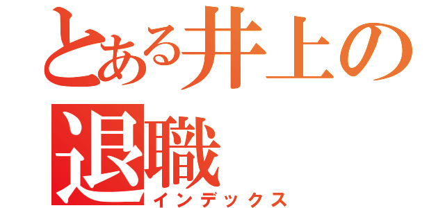 とある井上の退職（インデックス）