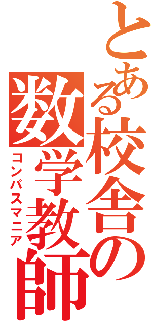 とある校舎の数学教師（コンパスマニア）