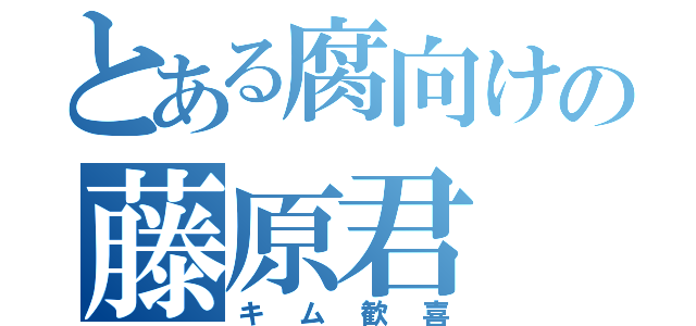 とある腐向けの藤原君（キム歓喜）