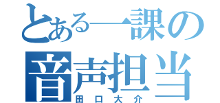 とある一課の音声担当（田口大介）