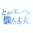 とあるまいめろの超大丈夫（いたって健康）