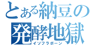 とある納豆の発酵地獄（イソフラボーン）