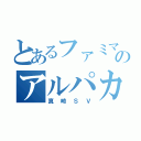 とあるファミマのアルパカ（真崎ＳＶ）