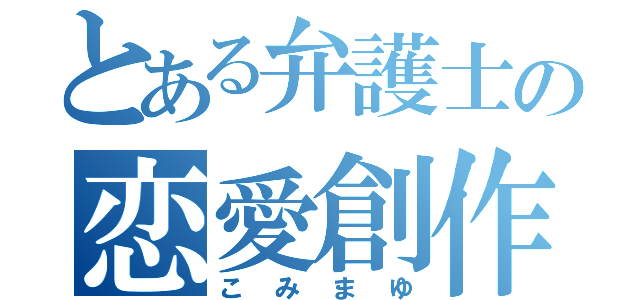 とある弁護士の恋愛創作（こみまゆ）