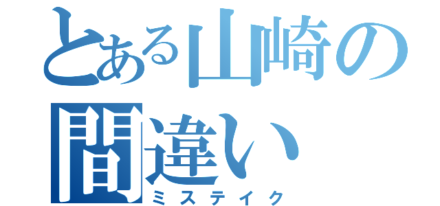 とある山崎の間違い（ミステイク）