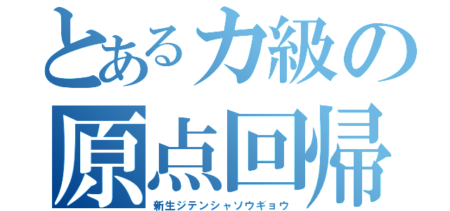 とあるカ級の原点回帰（新生ジテンシャソウギョウ）