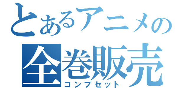 とあるアニメの全巻販売（コンプセット）