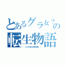 とあるグラ女？の転生物語（－ 心の天気は雨模様編 －）