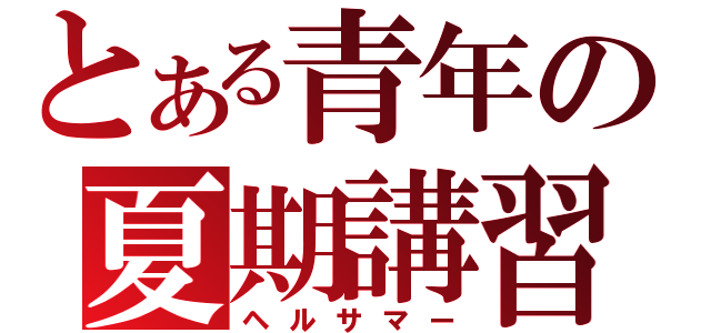 とある青年の夏期講習（ヘルサマー）