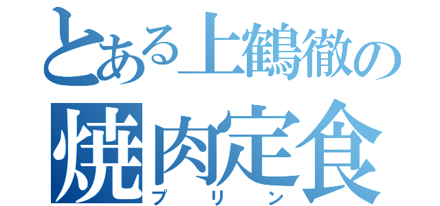 とある上鶴徹の焼肉定食（プリン）