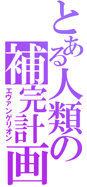 とある人類の補完計画（エヴァンゲリオン）