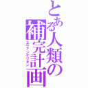 とある人類の補完計画（エヴァンゲリオン）