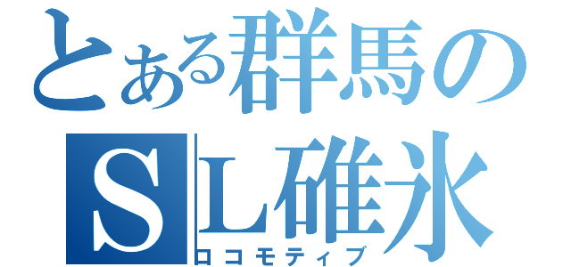 とある群馬のＳＬ碓氷（ロコモティブ）