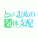 とある志苑の気体支配（アトモスフェア）