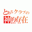 とあるクラブの神的存在（塩野谷 京佳）