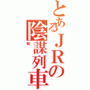 とあるＪＲの陰謀列車（和）